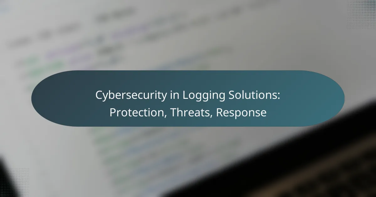 Cybersecurity in Logging Solutions: Protection, Threats, Response