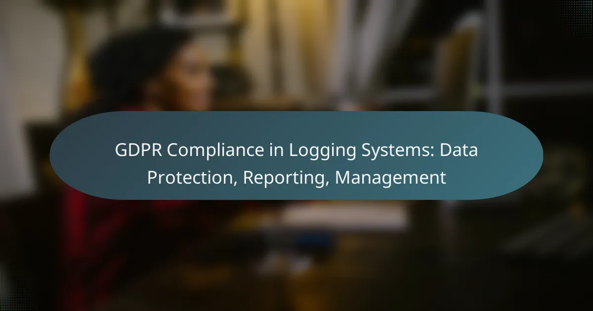 GDPR Compliance in Logging Systems: Data Protection, Reporting, Management