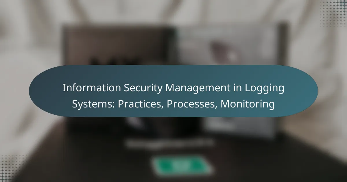 Information Security Management in Logging Systems: Practices, Processes, Monitoring