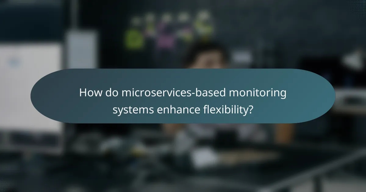How do microservices-based monitoring systems enhance flexibility?