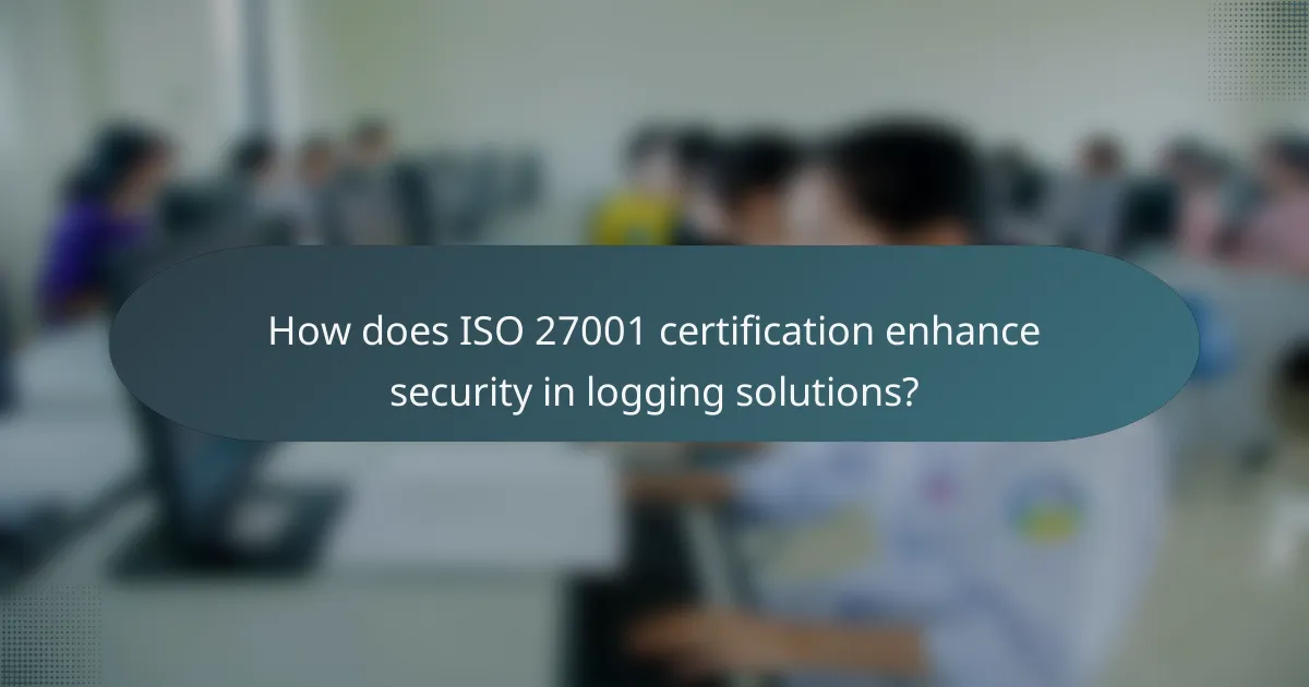 How does ISO 27001 certification enhance security in logging solutions?