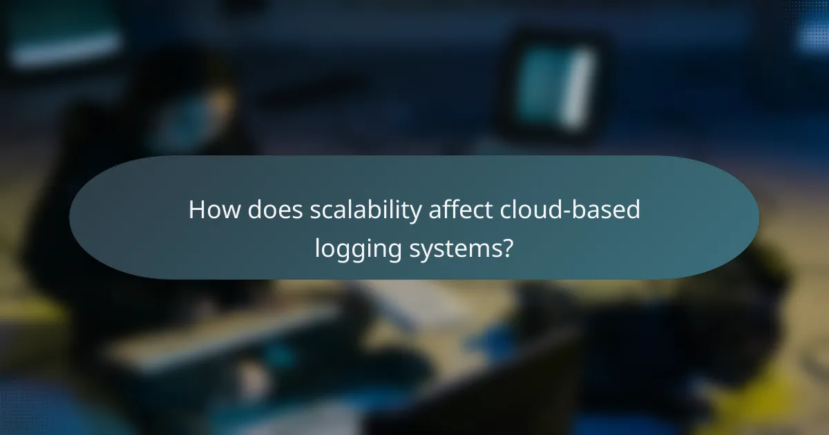 How does scalability affect cloud-based logging systems?
