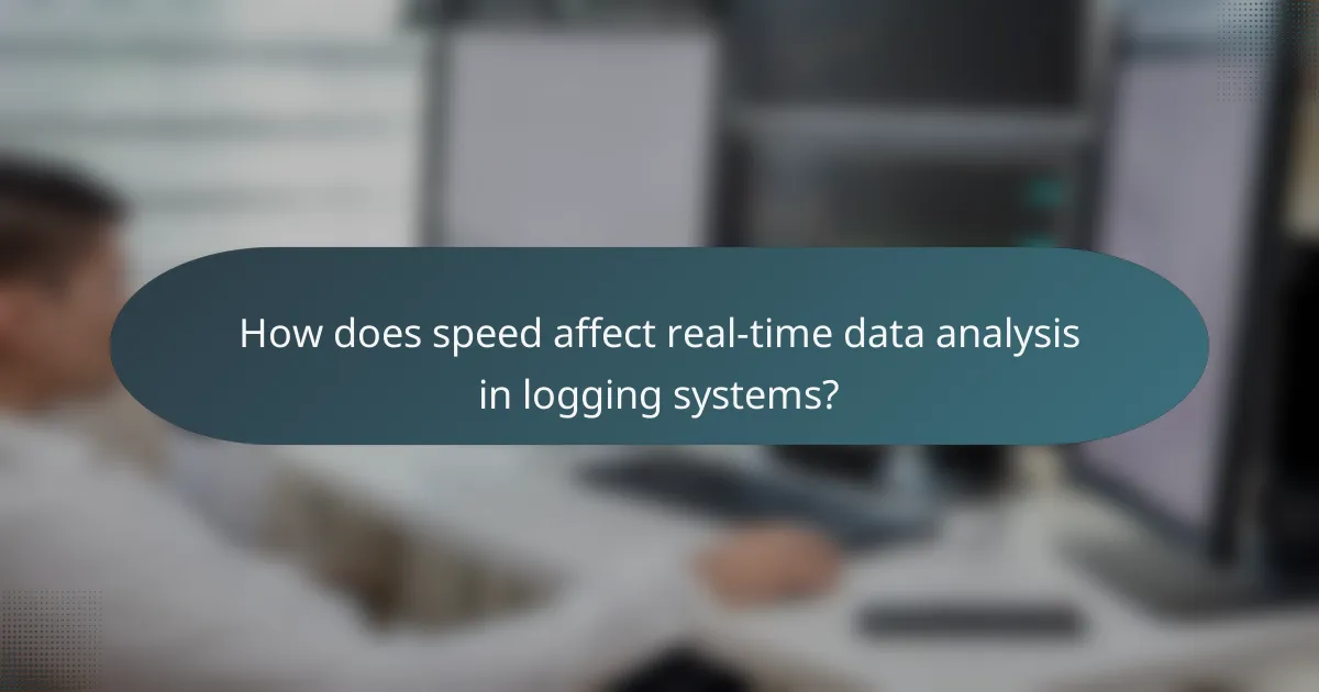 How does speed affect real-time data analysis in logging systems?