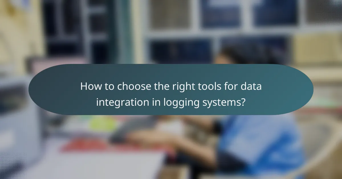 How to choose the right tools for data integration in logging systems?