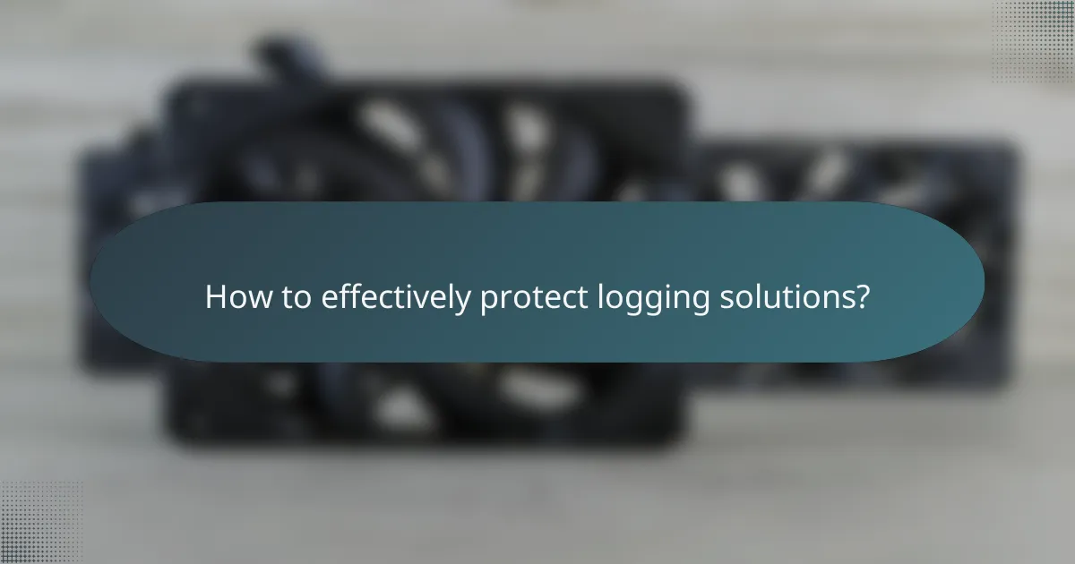 How to effectively protect logging solutions?