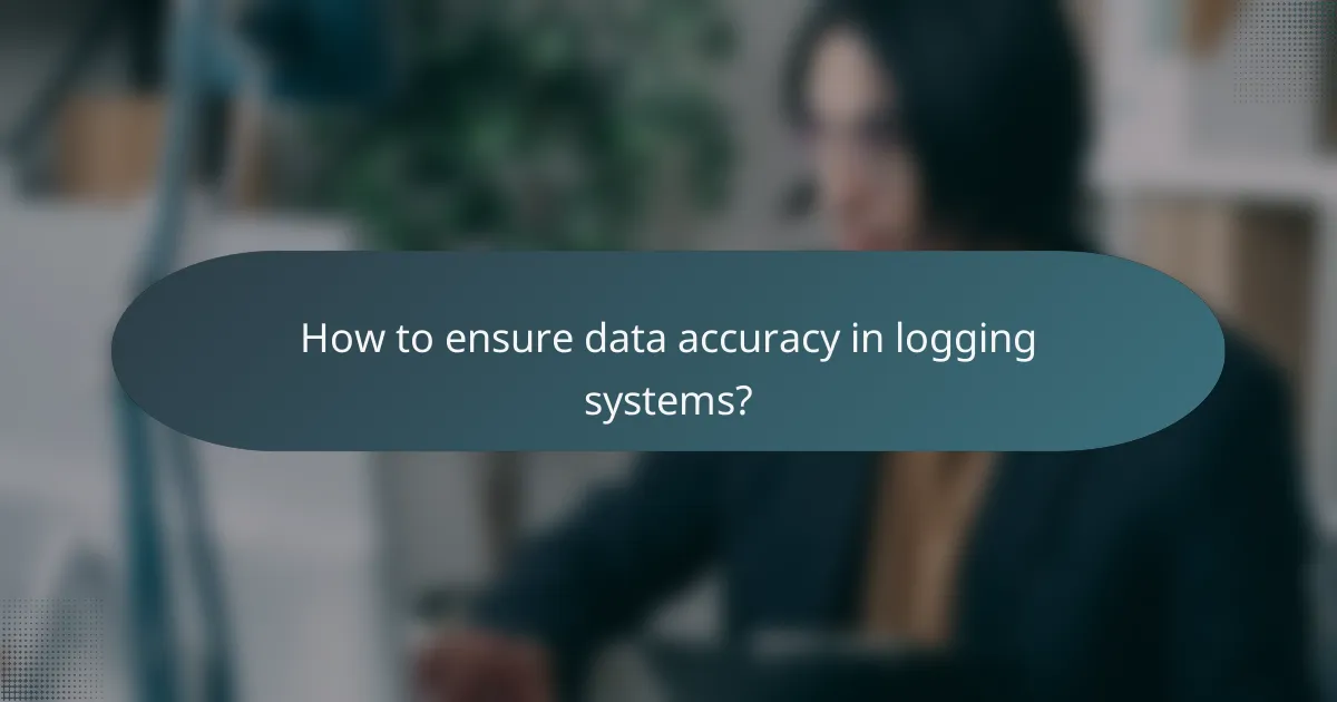 How to ensure data accuracy in logging systems?