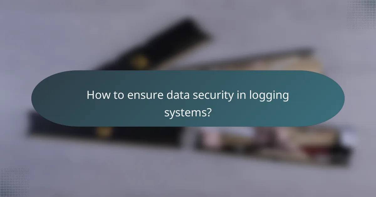 How to ensure data security in logging systems?