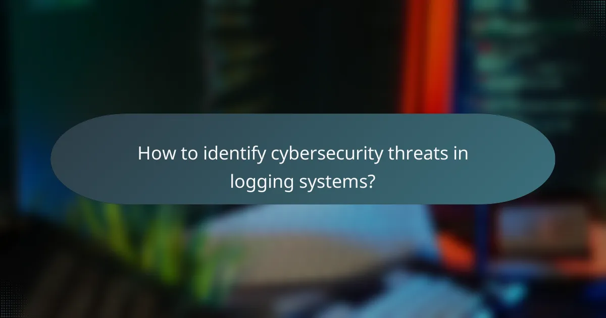 How to identify cybersecurity threats in logging systems?