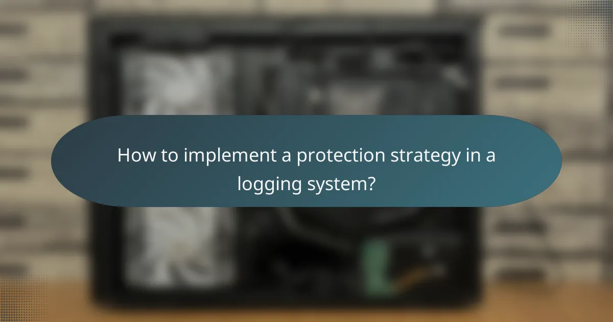 How to implement a protection strategy in a logging system?
