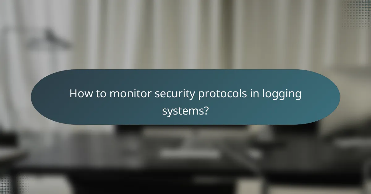 How to monitor security protocols in logging systems?