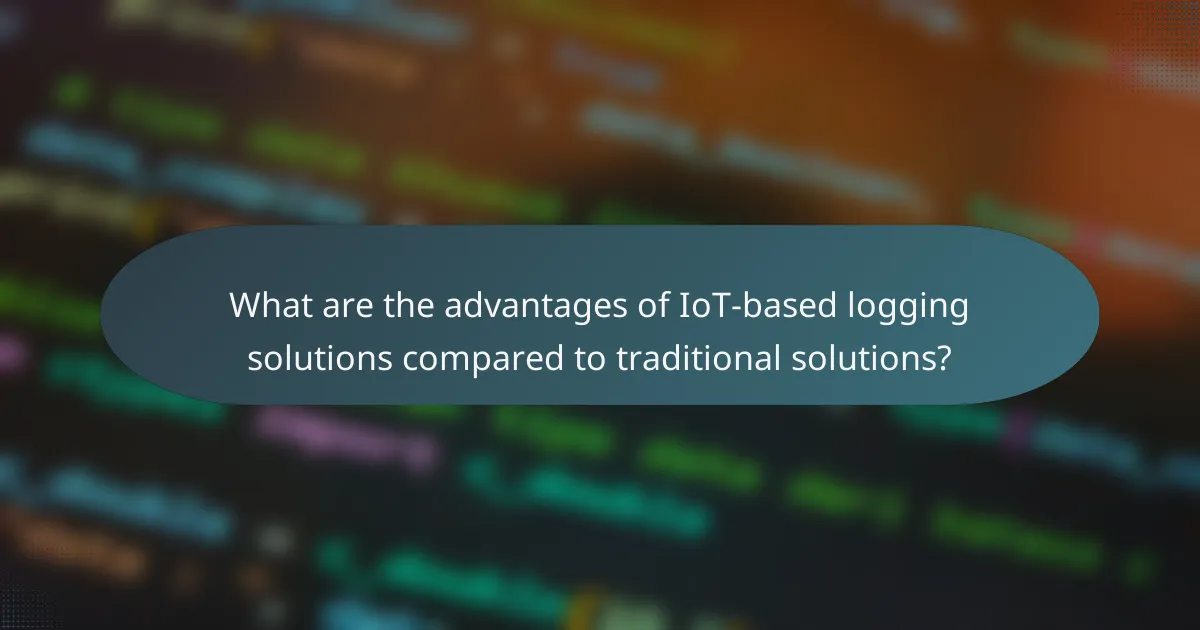 What are the advantages of IoT-based logging solutions compared to traditional solutions?