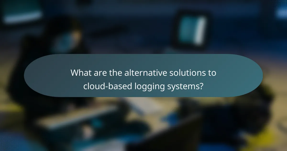 What are the alternative solutions to cloud-based logging systems?