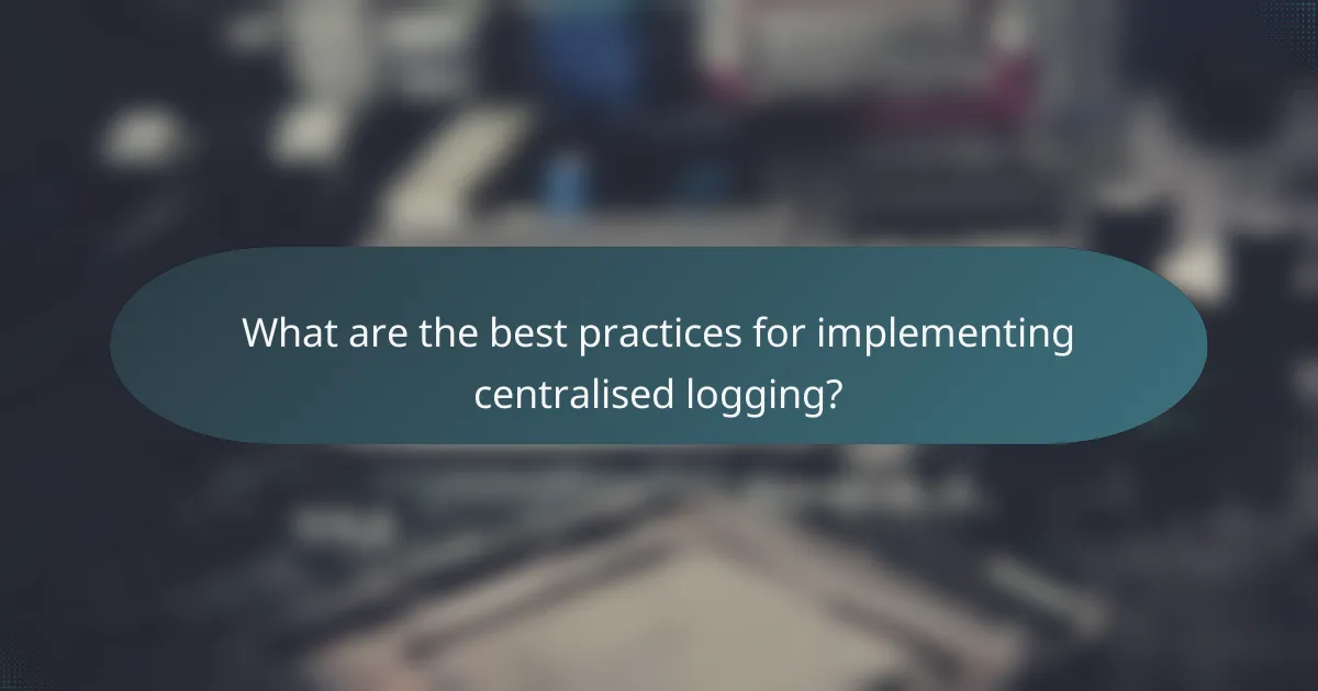What are the best practices for implementing centralised logging?