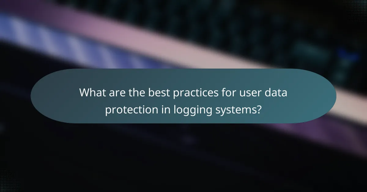 What are the best practices for user data protection in logging systems?