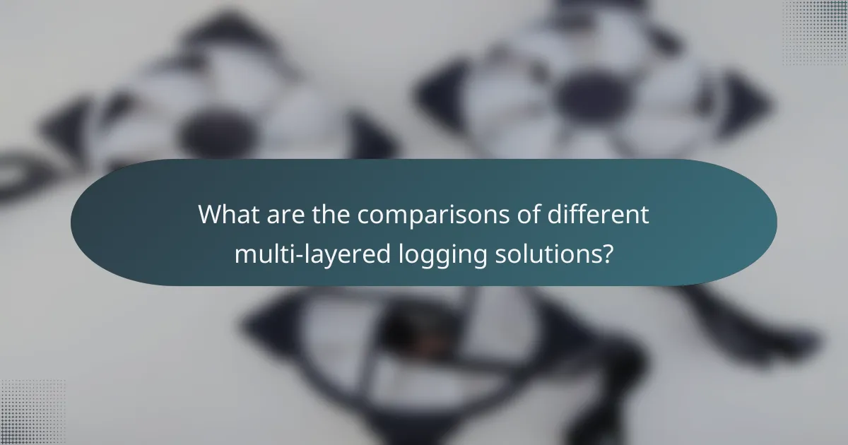 What are the comparisons of different multi-layered logging solutions?