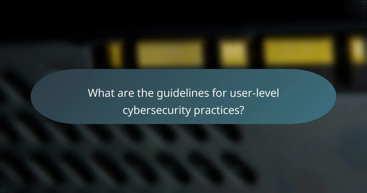 What are the guidelines for user-level cybersecurity practices?