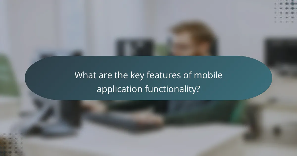 What are the key features of mobile application functionality?