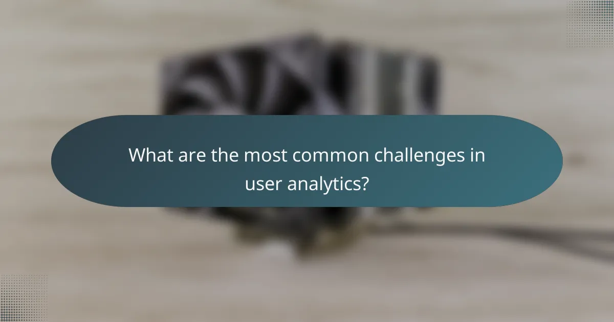 What are the most common challenges in user analytics?