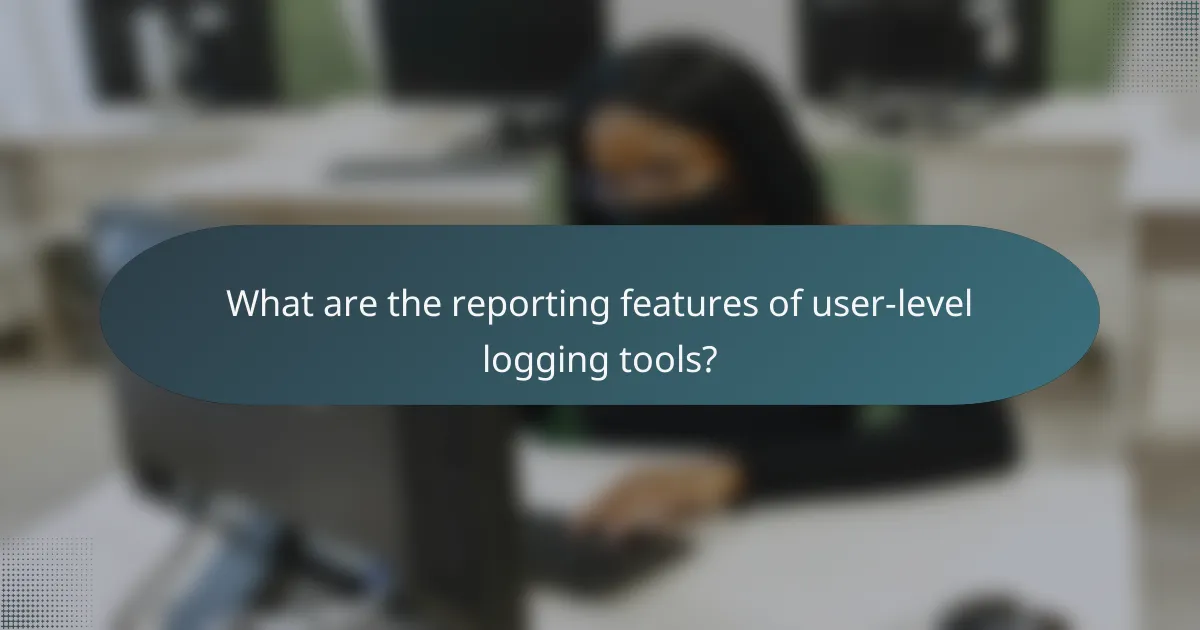 What are the reporting features of user-level logging tools?