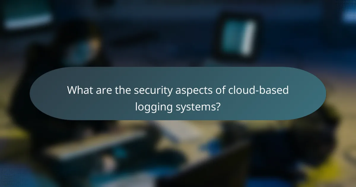 What are the security aspects of cloud-based logging systems?