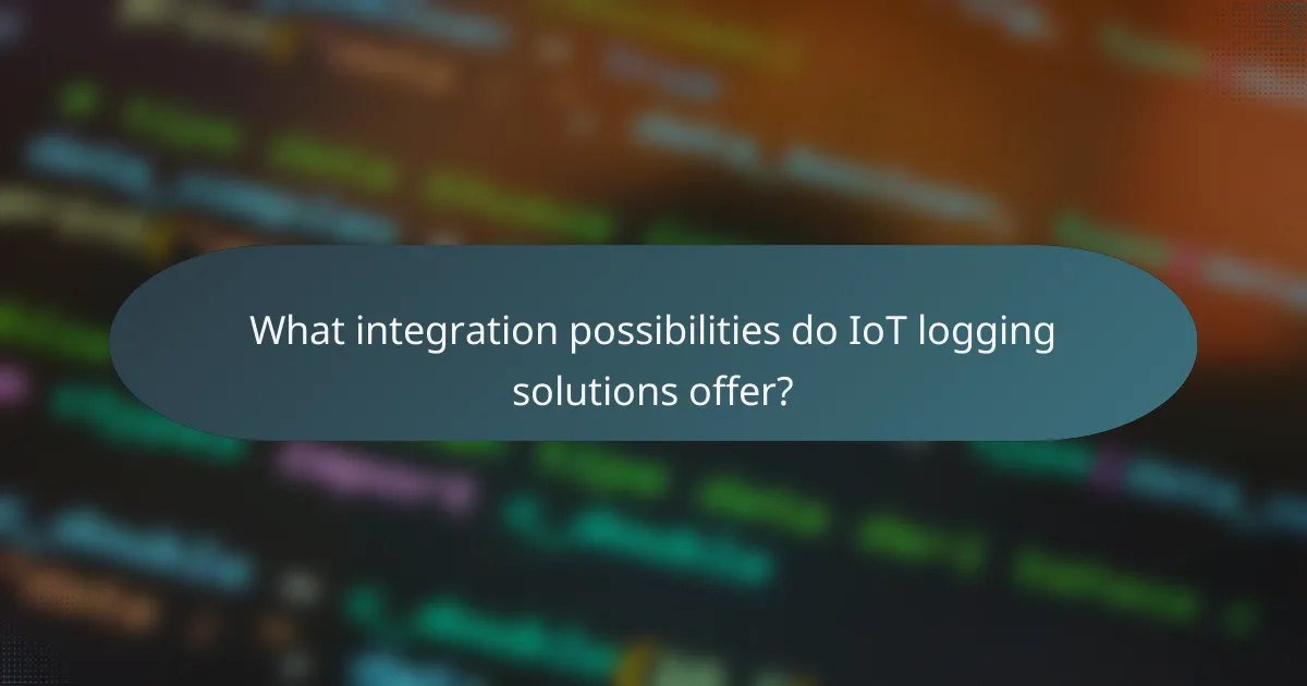 What integration possibilities do IoT logging solutions offer?