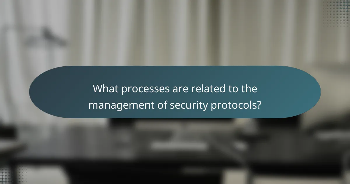 What processes are related to the management of security protocols?