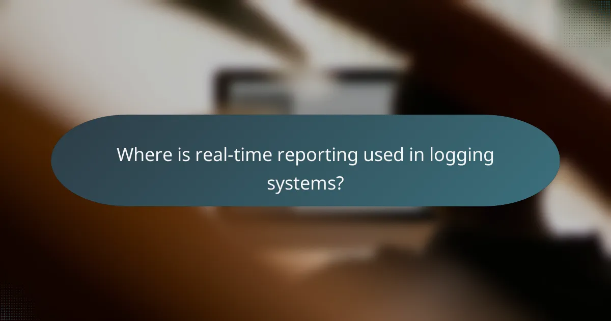 Where is real-time reporting used in logging systems?